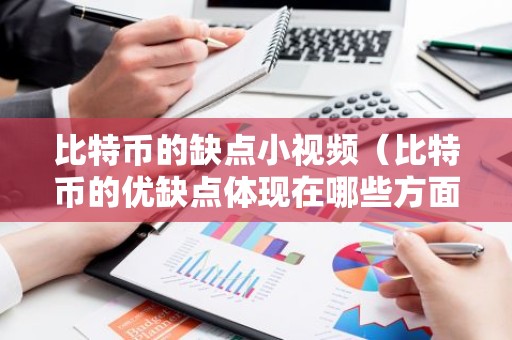 比特币的缺点小视频（比特币的优缺点体现在哪些方面?）