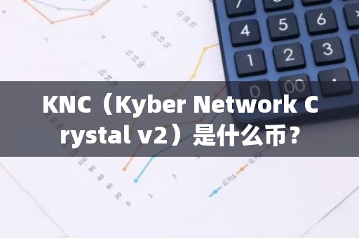 KNC（Kyber Network Crystal v2）是什么币？