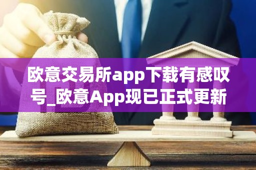 欧意交易所app下载有感叹号_欧意App现已正式更新，惊叹连连