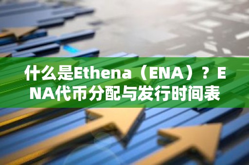 什么是Ethena（ENA）？ENA代币分配与发行时间表