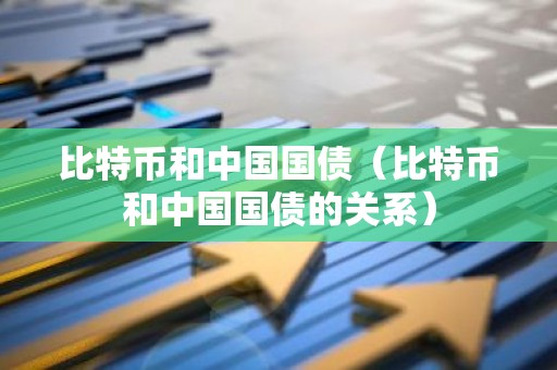 比特币和中国国债（比特币和中国国债的关系）