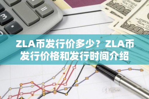 ZLA币发行价多少？ZLA币发行价格和发行时间介绍