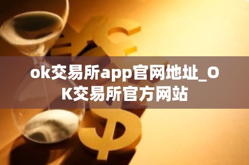 ok交易所app官网地址_OK交易所官方网站