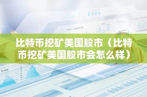 比特币挖矿美国股市（比特币挖矿美国股市会怎么样）