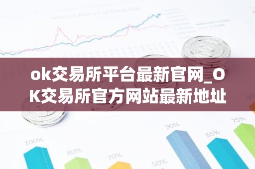 ok交易所平台最新官网_OK交易所官方网站最新地址