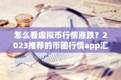 怎么看虚拟币行情涨跌？2023推荐的币圈行情app汇总
