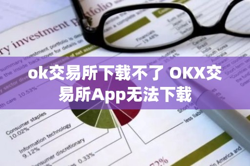 ok交易所下载不了 OKX交易所App无法下载