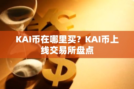 KAI币在哪里买？KAI币上线交易所盘点