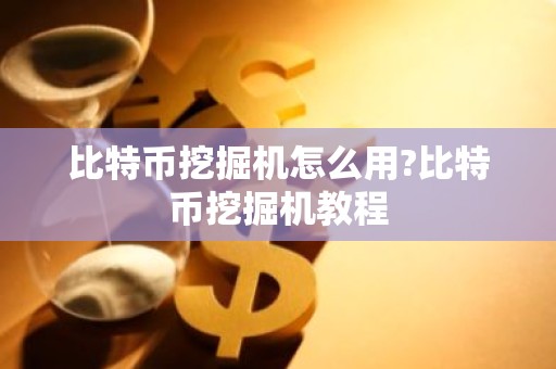 比特币挖掘机怎么用?比特币挖掘机教程