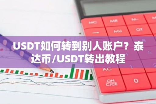 USDT如何转到别人账户？泰达币/USDT转出教程
