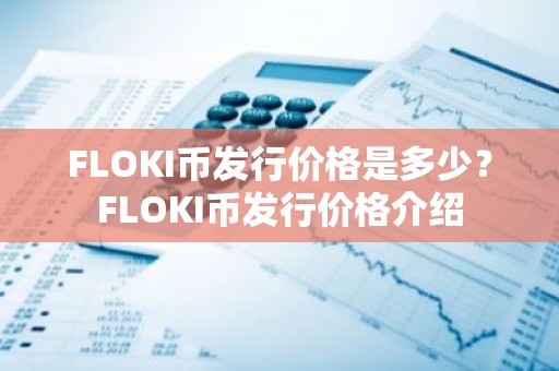 FLOKI币发行价格是多少？FLOKI币发行价格介绍