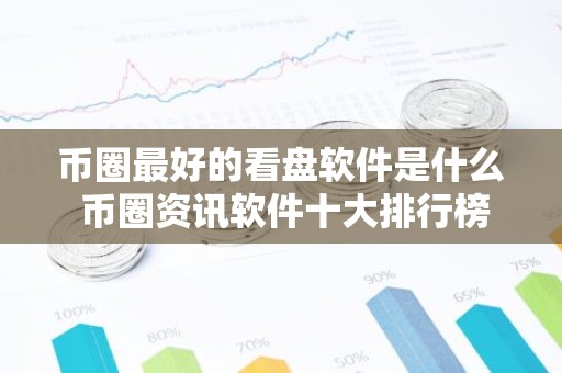 币圈最好的看盘软件是什么 币圈资讯软件十大排行榜