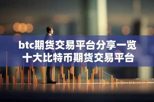 btc期货交易平台分享一览 十大比特币期货交易平台盘点