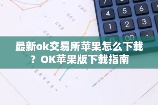 最新ok交易所苹果怎么下载？OK苹果版下载指南