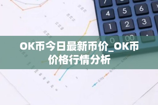 OK币今日最新币价_OK币价格行情分析