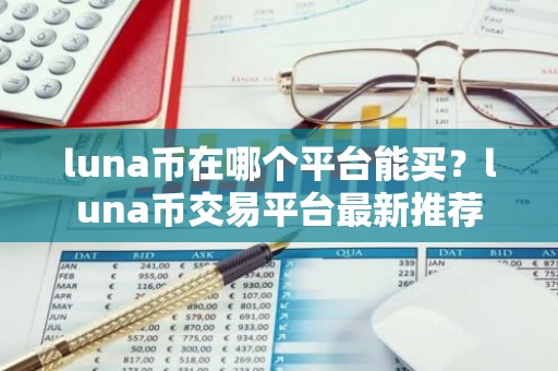 luna币在哪个平台能买？luna币交易平台最新推荐
