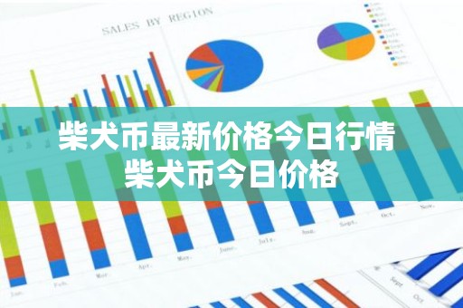 柴犬币最新价格今日行情 柴犬币今日价格