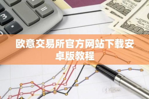 欧意交易所官方网站下载安卓版教程