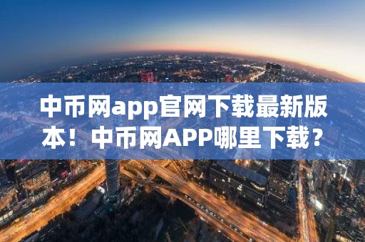 中币网app官网下载最新版本！中币网APP哪里下载？