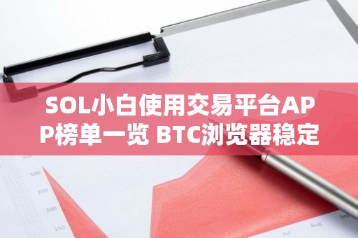 SOL小白使用交易平台APP榜单一览 BTC浏览器稳定合集