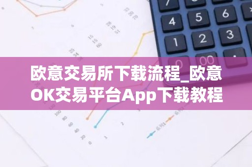 欧意交易所下载流程_欧意OK交易平台App下载教程
