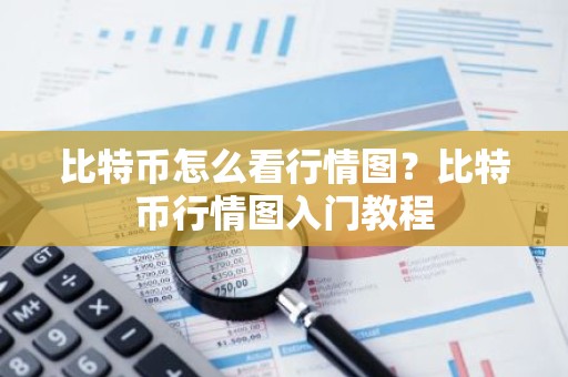 比特币怎么看行情图？比特币行情图入门教程