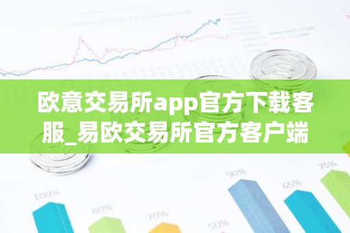欧意交易所app官方下载客服_易欧交易所官方客户端下载教程-最新