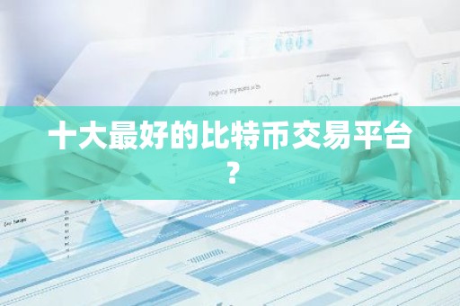 十大最好的比特币交易平台？