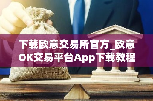 下载欧意交易所官方_欧意OK交易平台App下载教程