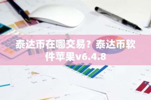 泰达币在哪交易？泰达币软件苹果v6.4.8