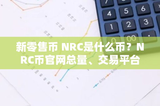 新零售币 NRC是什么币？NRC币官网总量、交易平台、团队介绍