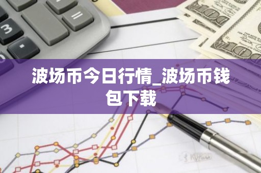 波场币今日行情_波场币钱包下载