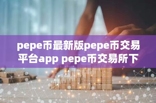 pepe币最新版pepe币交易平台app pepe币交易所下载官方安卓app下载最新