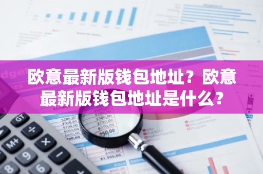 欧意最新版钱包地址？欧意最新版钱包地址是什么？