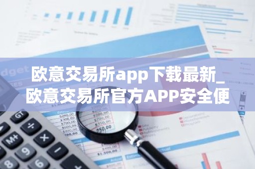 欧意交易所app下载最新_欧意交易所官方APP安全便捷下载