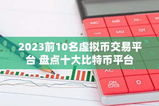 2023前10名虚拟币交易平台 盘点十大比特币平台