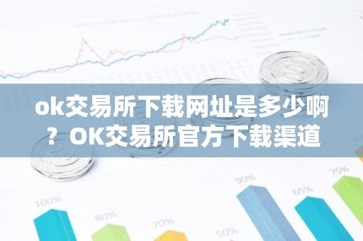 ok交易所下载网址是多少啊？OK交易所官方下载渠道
