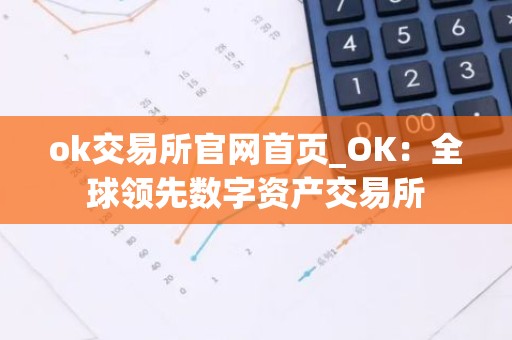 ok交易所官网首页_OK：全球领先数字资产交易所