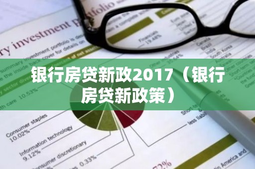 银行房贷新政2017（银行房贷新政策）