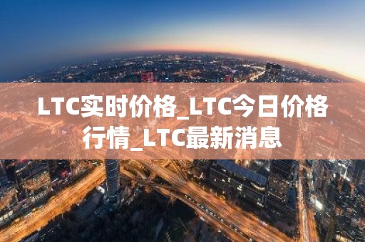 LTC实时价格_LTC今日价格行情_LTC最新消息