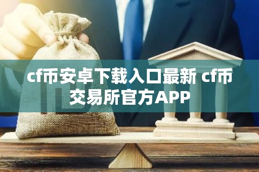 cf币安卓下载入口最新 cf币交易所官方APP