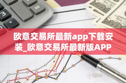 欧意交易所最新app下载安装_欧意交易所最新版APP下载
