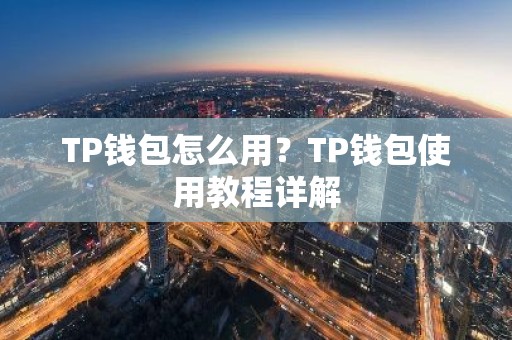TP钱包怎么用？TP钱包使用教程详解