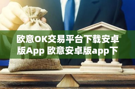 欧意OK交易平台下载安卓版App 欧意安卓版app下载步骤教程