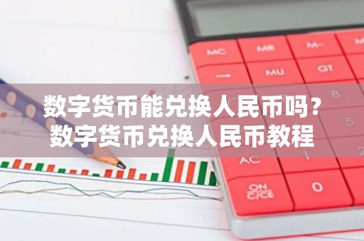 数字货币能兑换人民币吗？数字货币兑换人民币教程