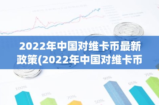 2022年中国对维卡币最新政策(2022年中国对维卡币最新政策实施)