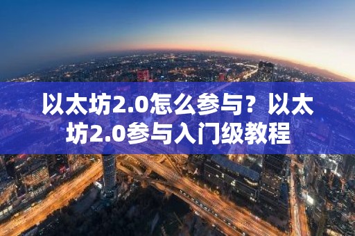 以太坊2.0怎么参与？以太坊2.0参与入门级教程