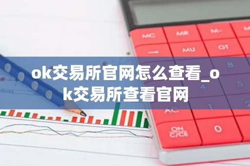 ok交易所官网怎么查看_ok交易所查看官网