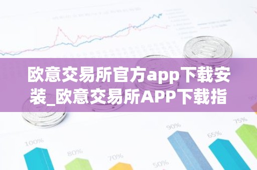 欧意交易所官方app下载安装_欧意交易所APP下载指南
