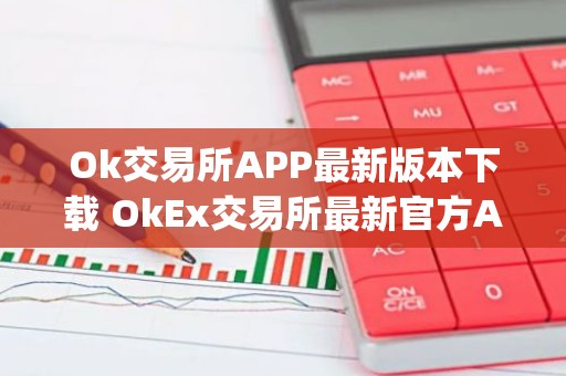 Ok交易所APP最新版本下载 OkEx交易所最新官方App下载